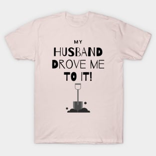 My Husband Drove Me To It - Shovel T-Shirt